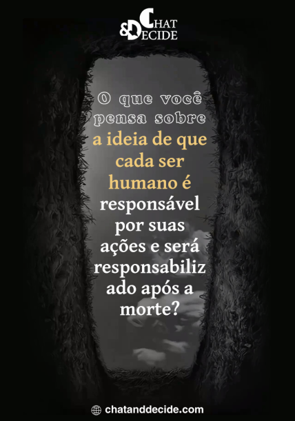 O que você pensa sobre a ideia de que cada ser humano é responsável por suas ações e será responsabilizado após a morte?