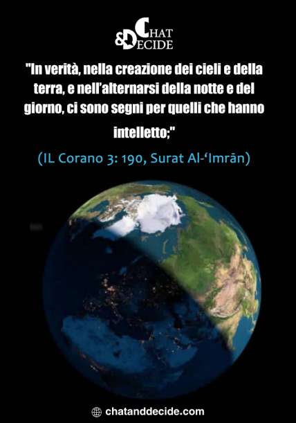 "In verità, nella creazione dei cieli e della terra, e nell’alternarsi della notte e del giorno, ci sono segni per quelli che hanno intelletto;" (IL Corano 3: 190, Surat Al-‘Imrān)