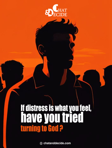 If distress is what you feel, have you tried turning to God?