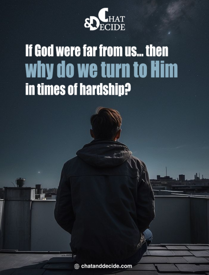 If God were far from us… then why do we turn to Him in times of hardship?