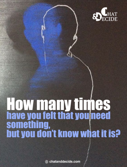 How many times have you felt that you need something, but you don’t know what it is?